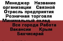 Менеджер › Название организации ­ Связной › Отрасль предприятия ­ Розничная торговля › Минимальный оклад ­ 20 000 - Все города Работа » Вакансии   . Крым,Бахчисарай